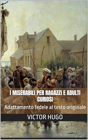 I miserabili per ragazzi e adulti curiosi: Adattamento fedele al testo originale