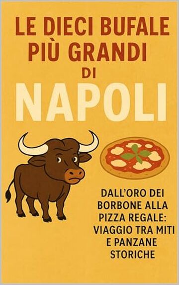 Le dieci bufale pi&ugrave; grandi di Napoli: Dall&rsquo;oro dei Borbone alla pizza regale: viaggio tra miti e panzane storiche