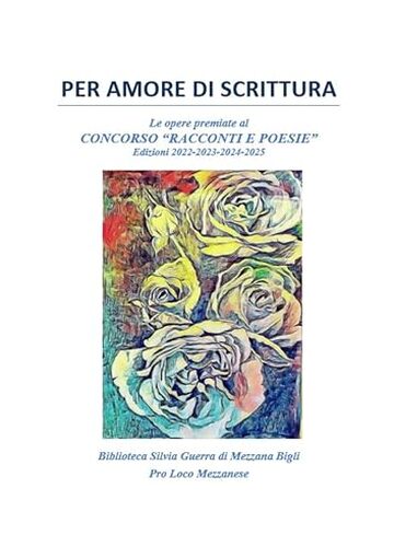 Per amore di scrittura: Le opere premiate al CONCORSO DI RACCONTI E POESIE Biblioteca Silvia Guerra di Mezzana Bigli
