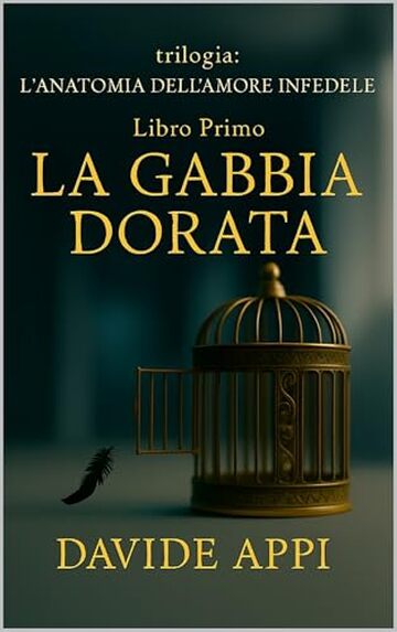 Trilogia L'Anatomia Dell'Amore Infedele Libro Primo LA GABBIA DORATA