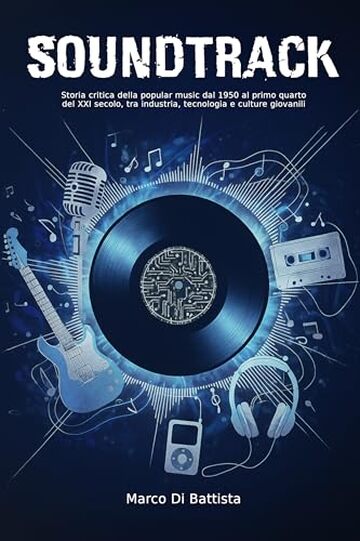 Soundtrack: Storia critica della popular music dal 1950 al primo quarto del XXI secolo, tra industria, tecnologia e culture giovanili