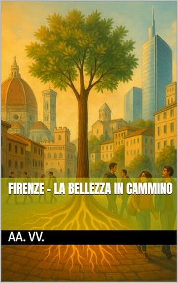Firenze - La Bellezza in Cammino (Le Fiamme di Ieri, le Luci di Domani Vol. 13)