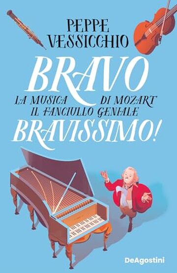 Bravo Bravissimo!: La musica di Mozart, il fanciullo geniale