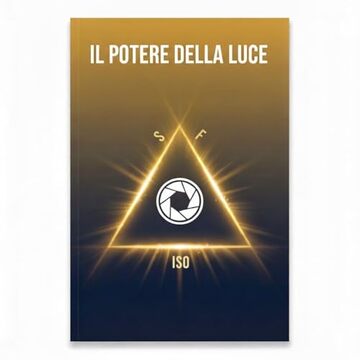 Il Potere della Luce: Il Triangolo dell'Esposizione per Foto e Video che Sono Pro &mdash; Con Qualsiasi Macchina, da Qualsiasi Lente