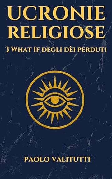 Ucronie Religiose: 3 What If degli D&egrave;i perduti (UCRONIE - STORIE CHE NON SONO MAI ACCADUTE Vol. 2)
