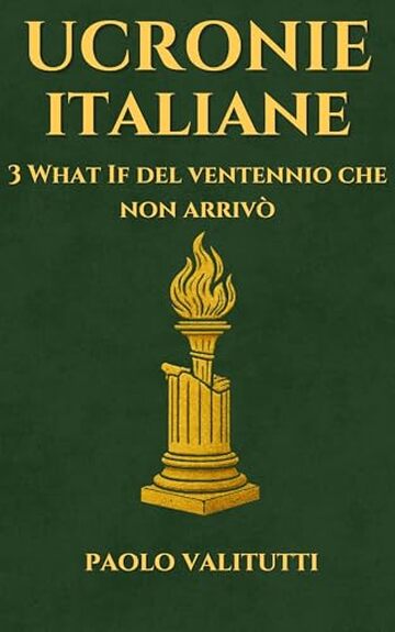 Ucronie Italiane: Tre What If del Ventennio che non Arriv&ograve; (UCRONIE - STORIE CHE NON SONO MAI ACCADUTE Vol. 3)