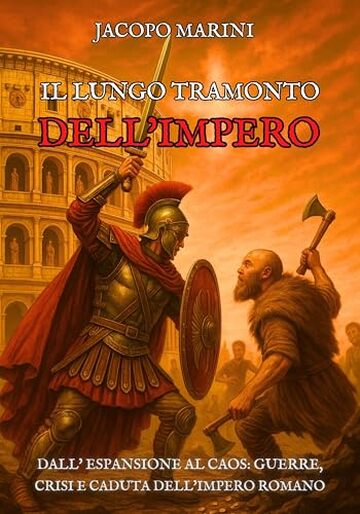 Il lungo tramonto dell'Impero: Dall'espansione al caos - guerre, crisi e caduta dell'Impero Romano