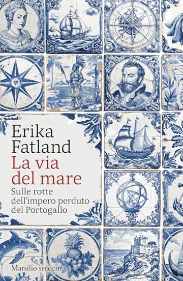 La via del mare: Sulle rotte dell'impero perduto del Portogallo