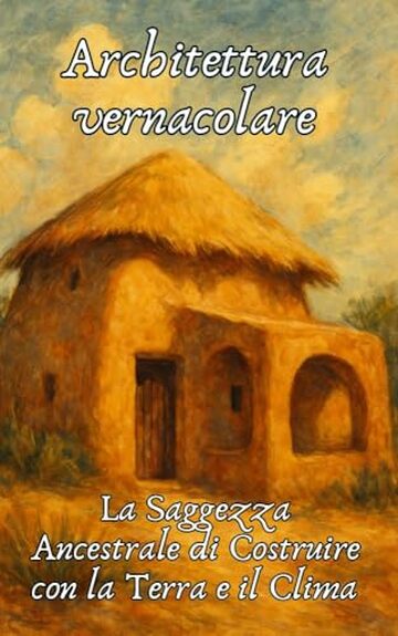 Architettura Vernacolare: La Saggezza Ancestrale di Costruire con la Terra e il Clima