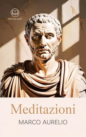 Marco Aurelio &ndash; Meditazioni: Nuova Traduzione Italiana, Edizione Integrale del capolavoro della filosofia stoica e dello stoicismo (Novelaris)