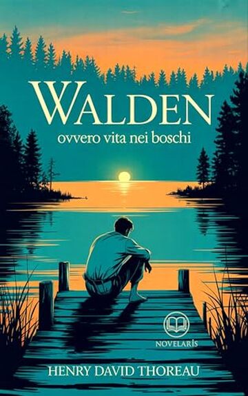 Thoreau - Walden ovvero Vita nei boschi: Nuova Traduzione Italiana, Edizione Integrale del libro classico sulla natura e sulla vita interiore (Novelaris)