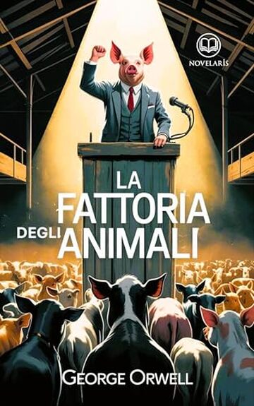 George Orwell - Fattoria degli animali: Nuova Traduzione Italiana, Edizione Integrale del libro classico satirico della letteratura distopica (Novelaris)