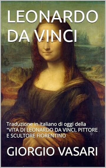 LEONARDO DA VINCI: Traduzione in italiano di oggi della "VITA DI LEONARDO DA VINCI, PITTORE E SCULTORE FIORENTINO