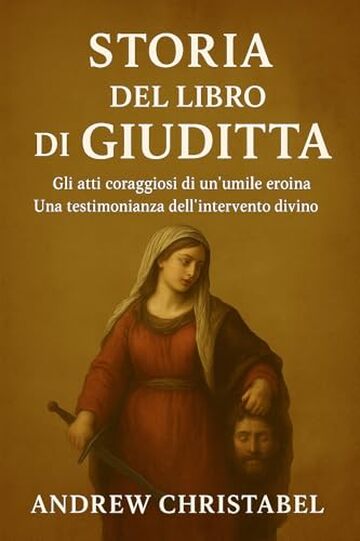 STORIA DEL LIBRO DI GIUDITTA: Gli atti coraggiosi di un'umile eroina Una testimonianza dell'intervento divino