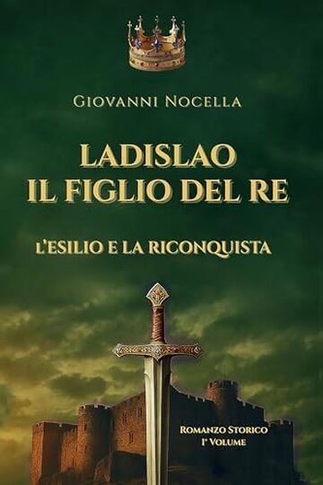 Ladislao Il Figlio del Re - L'Esilio e la Riconquista: Un principe in esilio, un regno da riconquistare. Il romanzo storico che riporta alla luce il re ... (Volume 1) (Ladislao d'Angi&ograve; Durazzo)