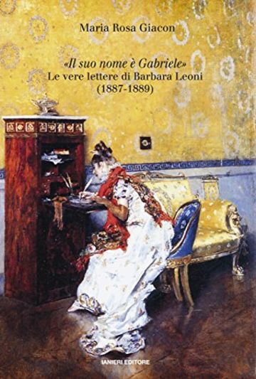 "Il suo nome &egrave; Gabriele": Le vere lettere di Barbara Leoni (1887-1889) (Collana di letteratura Vol. 2)