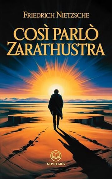 Friedrich Nietzsche &ndash; Cos&igrave; parl&ograve; Zarathustra: Moderna traduzione italiana, edizione integrale del classico della filosofia esistenziale e del pensiero moderno (Novelaris)
