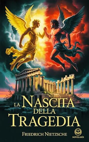 La nascita della tragedia: Moderna traduzione italiana, edizione integrale del primo libro filosofico di Friedrich Nietzsche sull'arte e sulla visione tragica della cultura greca (Novelaris)