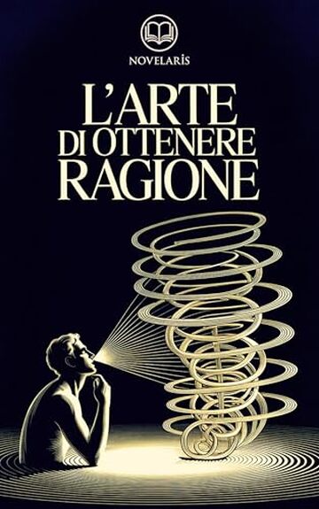 Schopenhauer - L'arte di ottenere ragione: Edizione moderna dell'opera classica sull'arte della dialettica e della persuasione &ndash; Ebook in italiano (Novelaris)