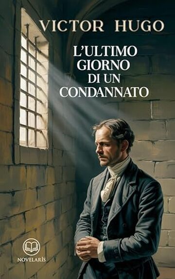 L'ultimo giorno di un condannato: Edizione moderna del classico di Victor Hugo, uno dei grandi libri della letteratura francese &ndash; Ebook in italiano (Novelaris)