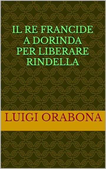 Il re Francide a Dorinda per liberare Rindella (Storie Indimenticabili Vol. 34)