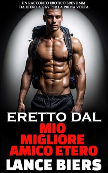 Eretto Dal Mio Migliore Amico Etero: Un Racconto Erotico Breve MM da Etero a Gay per la Prima Volta (Il Mio Migliore Amico Etero)
