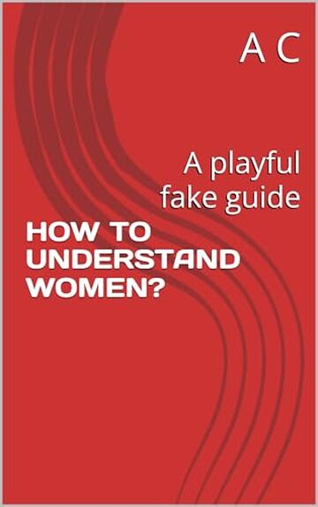 HOW TO UNDERSTAND WOMEN?: A playful fake guide (HOW?!)