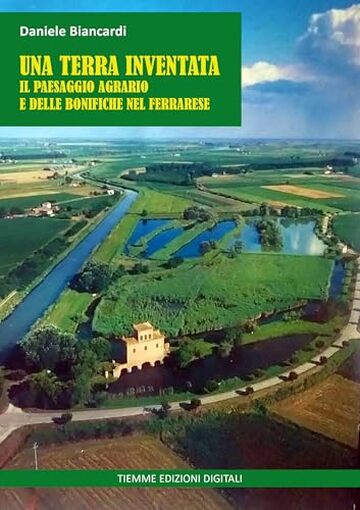 Una terra inventata: Il paesaggio agrario e delle bonifiche nel Ferrarese