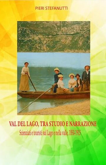 VAL DEL LAGO, TRA STUDIO E NARRAZIONE: Scienziati e touristi sul Lago e nella valle, 1850-1915