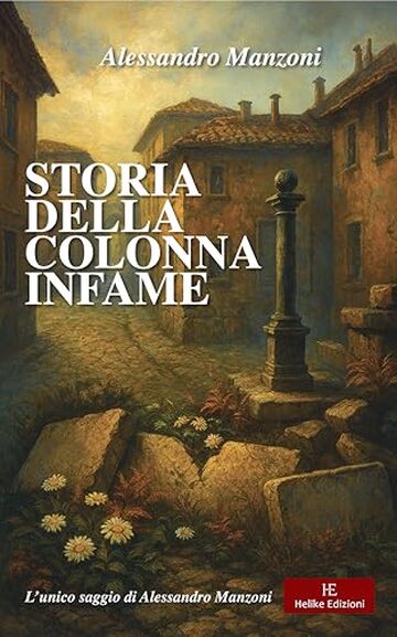 Storia della colonna infame - Annotato: L&rsquo;unico saggio di Alessandro Manzoni, ispirato a una storia vera