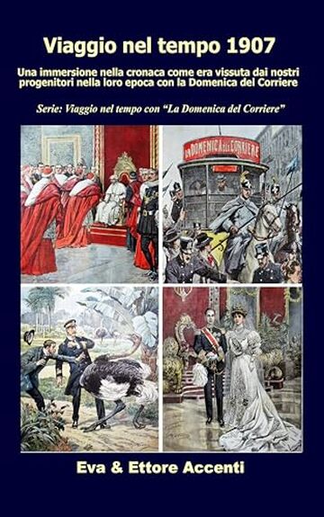 Viaggio nel tempo 1907: Immersione nella cronaca come era vissuta dai nostri progenitori nella loro epoca con la Domenica del Corriere (Viaggio nel tempo con &ldquo;La Domenica del Corriere&rdquo; Vol. 10)