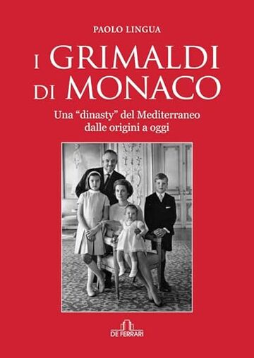 I Grimaldi di Monaco: Una &ldquo;dinasty&rdquo; del Mediterraneo dalle origini a oggi (Biografie e ritratti)