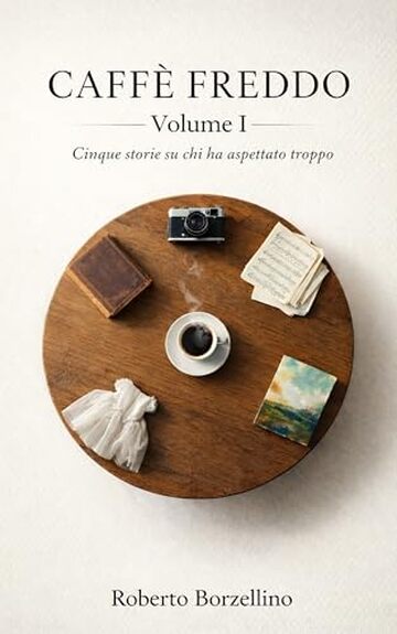 Caff&egrave; Freddo Volume 1: Cinque storie su chi ha aspettato troppo (CAFF&Egrave; FREDDO. Storie di chi ha aspettato troppo. Una collana di novelle letterarie sul prezzo invisibile del talento. Vol. 6)