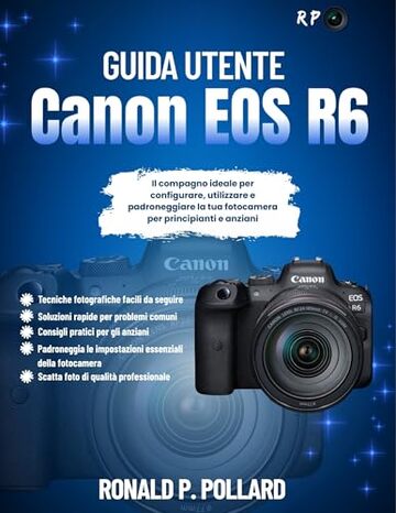 Guida Utente Canon EOS R6: Il compagno ideale per configurare, utilizzare e padroneggiare la tua fotocamera per principianti e anziani