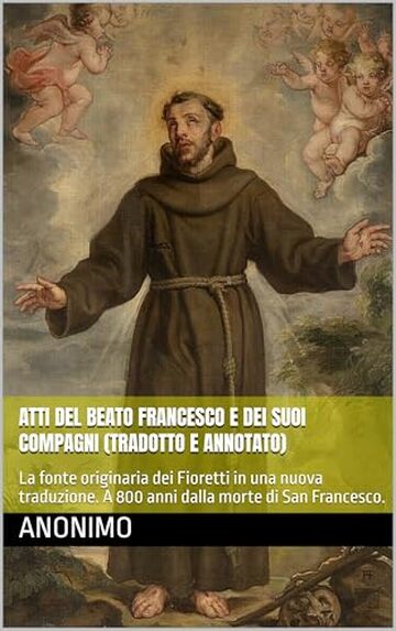 Atti del beato Francesco e dei suoi compagni (Tradotto e Annotato): La fonte originaria dei Fioretti in una nuova traduzione. A 800 anni dalla morte di San Francesco.