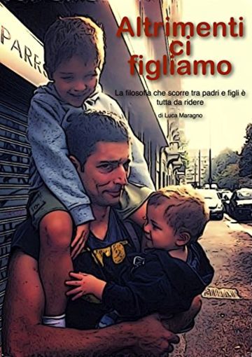 Altrimenti ci Figliamo: La filosofia che scorre tra padri e figli &egrave; tutta da ridere