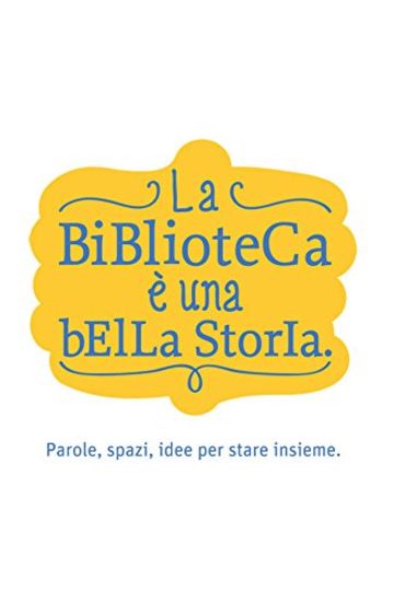 La Biblioteca &egrave; una bella storia: Parole, spazi, idee per stare insieme