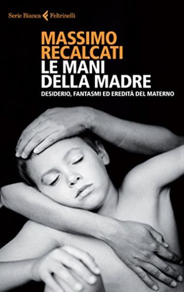 Le mani della madre: Desiderio, fantasmi ed eredit&agrave; del materno