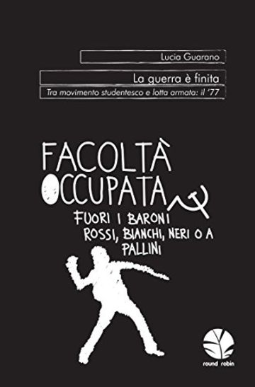 La guerra &egrave; finita. Tra movimento studentesco e lotta armata: il '77