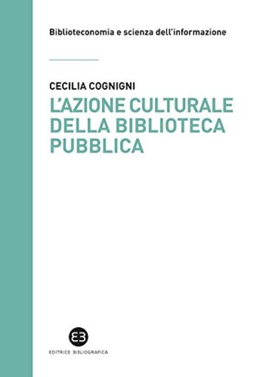 L'azione culturale della biblioteca pubblica: Ruolo sociale, progettualit&agrave;, buone pratiche
