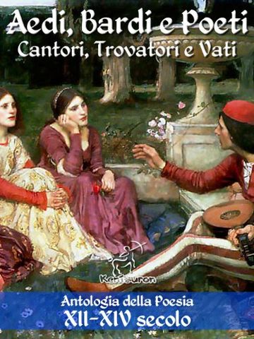 Aedi, Bardi e Poeti - Cantori, Trovatori e Vati: Antologia della Poesia XII-XIV secolo con testi dei trovatori occitani in versione bilingue (Antologie della poesia e della letteratura italiana)