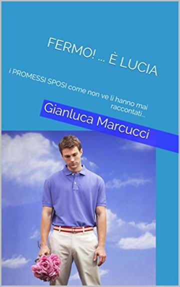 FERMO! ... &egrave; LUCIA: i PROMESSI SPOSI come non ve li hanno mai raccontati...
