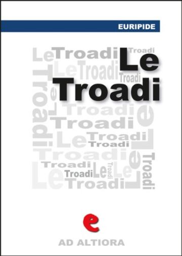 Le Tr&ograve;adi (o Le Troiane) (Ad Altiora)