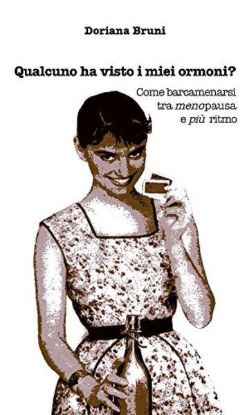 Qualcuno ha visto i miei ormoni?: Come barcamenarsi  tra menopausa  e pi&ugrave; ritmo