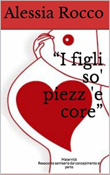 "I figli so' piezz 'e core": Maternit&agrave; -  Resoconto semiserio dal concepimento al parto