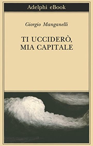 Ti uccider&ograve;, mia capitale (Biblioteca Adelphi)