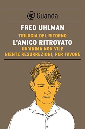 Trilogia del ritorno: L'amico ritrovato; Un'anima non vile; Niente resurrezioni per favore (Guanda Narrativa)