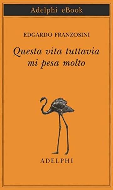 Questa vita tuttavia mi pesa molto (Piccola biblioteca Adelphi)