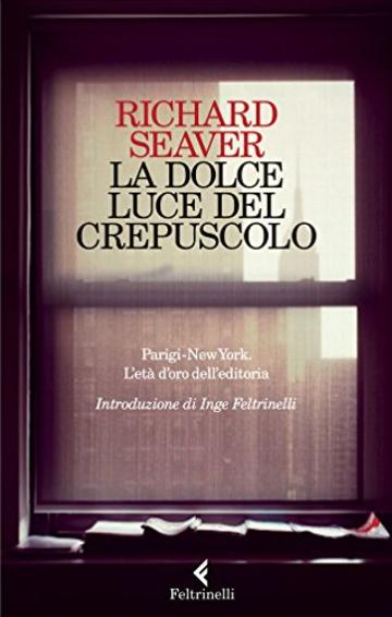 La dolce luce del crepuscolo: Parigi-New York. L'et&agrave; d'oro dell'editoria
