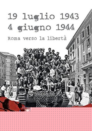 19 luglio 1943 - 4 giugno 1944: Roma verso la libert&agrave;